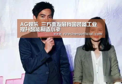 AG娱乐_三方面发展我国装备工业 提升智能制造水平(图3) AG导航
