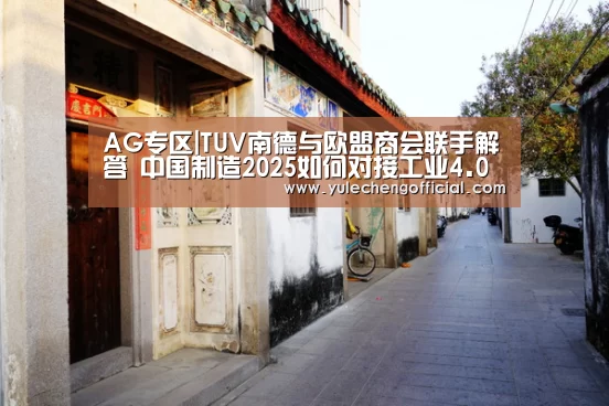 AG专区|TUV南德与欧盟商会联手解答 中国制造2025如何对接工业4.0(图3) AG专区