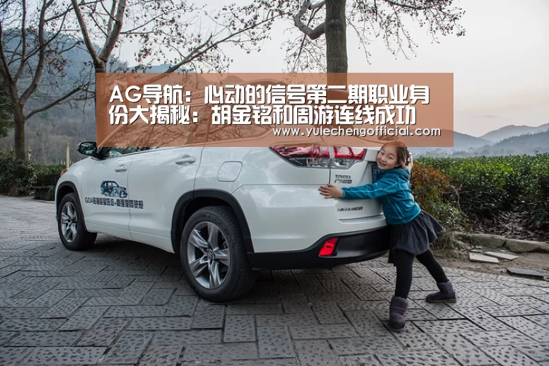 AG导航:心动的信号第二期职业身份大揭秘:胡金铭和周游连线成功(图1) AG娱乐