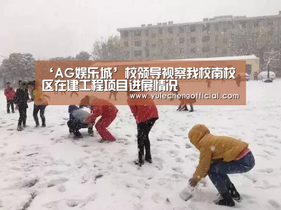‘AG娱乐城’校领导视察我校南校区在建工程项目进展情况(图2) AG专区
